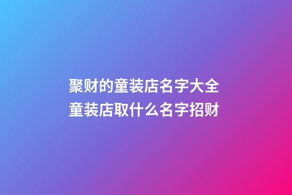 聚财的童装店名字大全 童装店取什么名字招财-第1张-店铺起名-玄机派